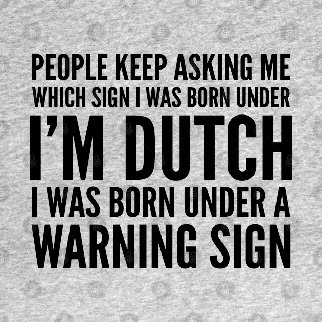 DUTCH WAS BORN UNDER A WARNING SIGN by CoolTees